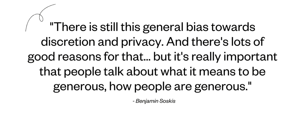 "There is still this general bias towards discretion and privacy. And there's lots of good reasons for that... but it's really important that people talk about what it means to be generous, how people are generous." - Benjamin Soskis