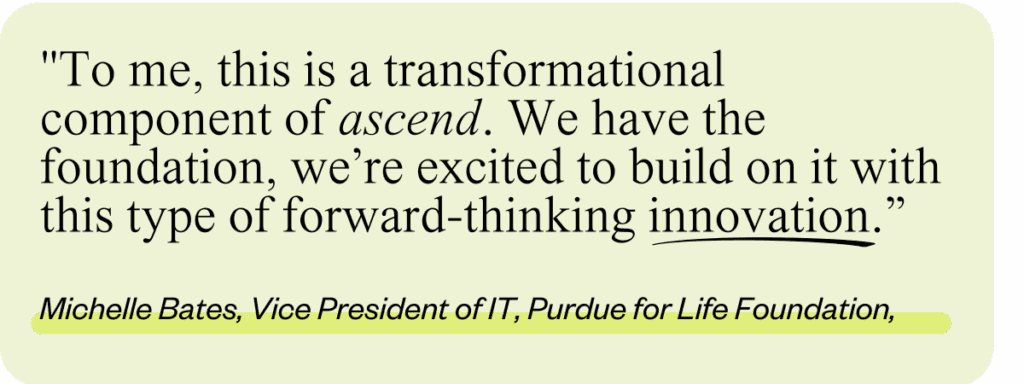 "To me, this is a transformational component of ascend," Michelle shares. "We have the foundation, we’re excited to build on it with this type of forward-thinking innovation.”
