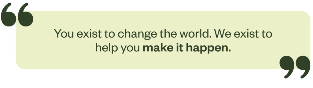 "You exist to change the world. We exist to help you make it happen."